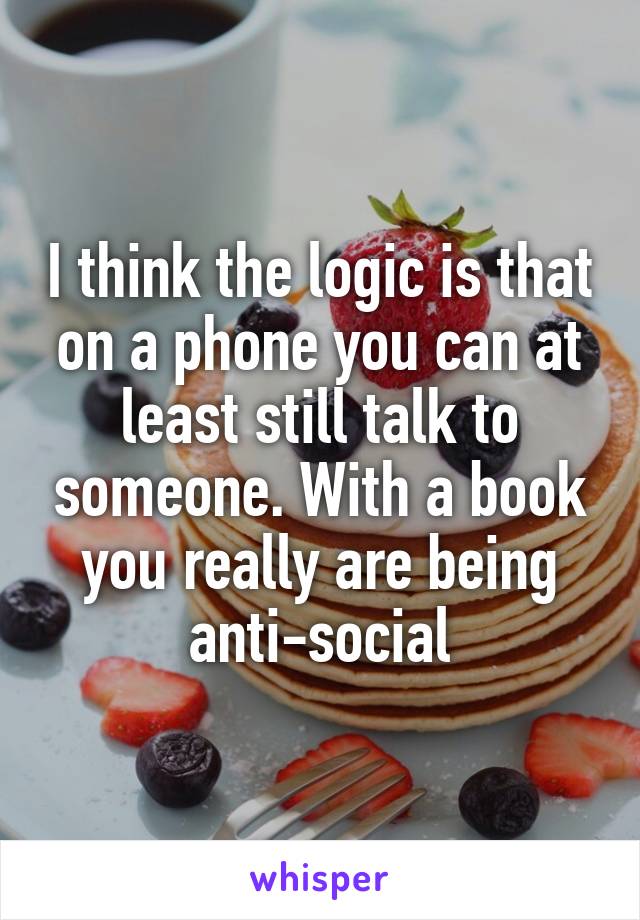 I think the logic is that on a phone you can at least still talk to someone. With a book you really are being anti-social