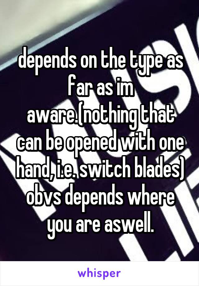 depends on the type as far as im aware.(nothing that can be opened with one hand, i.e. switch blades) obvs depends where you are aswell.