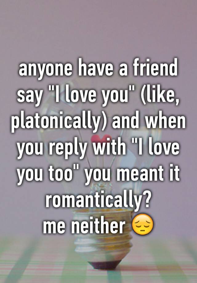 anyone-have-a-friend-say-i-love-you-like-platonically-and-when-you