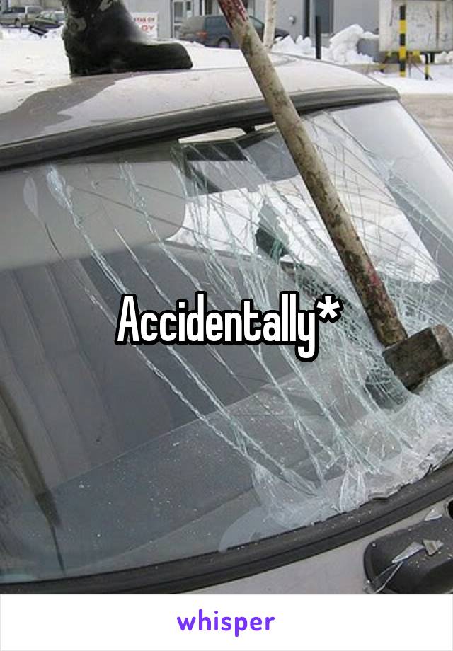 Accidentally*