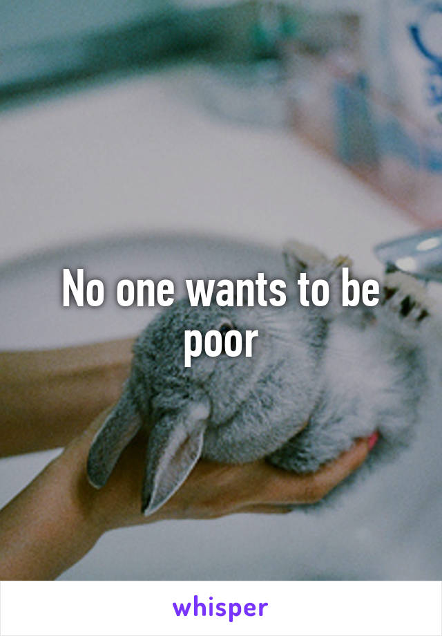 No one wants to be poor