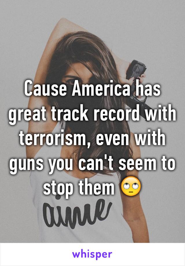 Cause America has great track record with terrorism, even with guns you can't seem to stop them 🙄