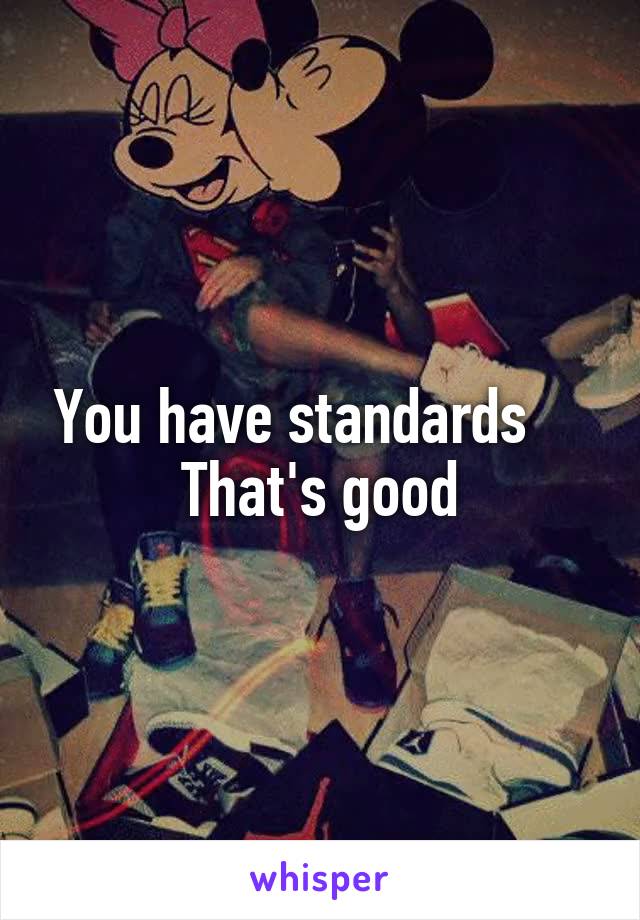 You have standards     That's good