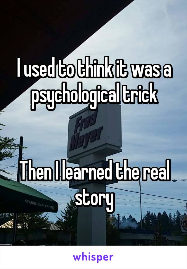 I used to think it was a psychological trick


Then I learned the real story