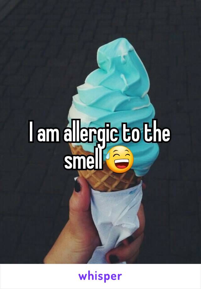 I am allergic to the smell😅