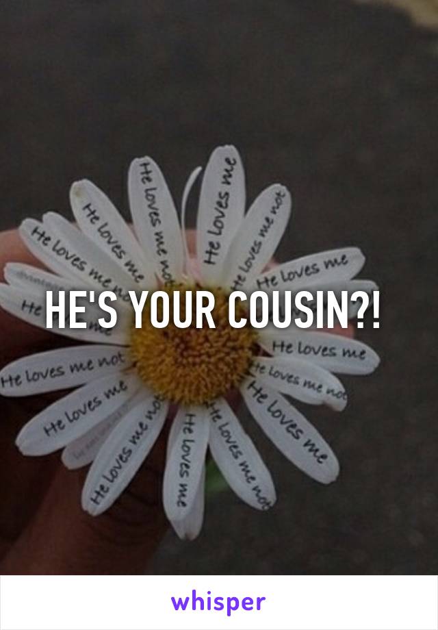 HE'S YOUR COUSIN?! 