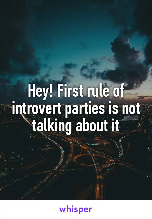 Hey! First rule of introvert parties is not talking about it