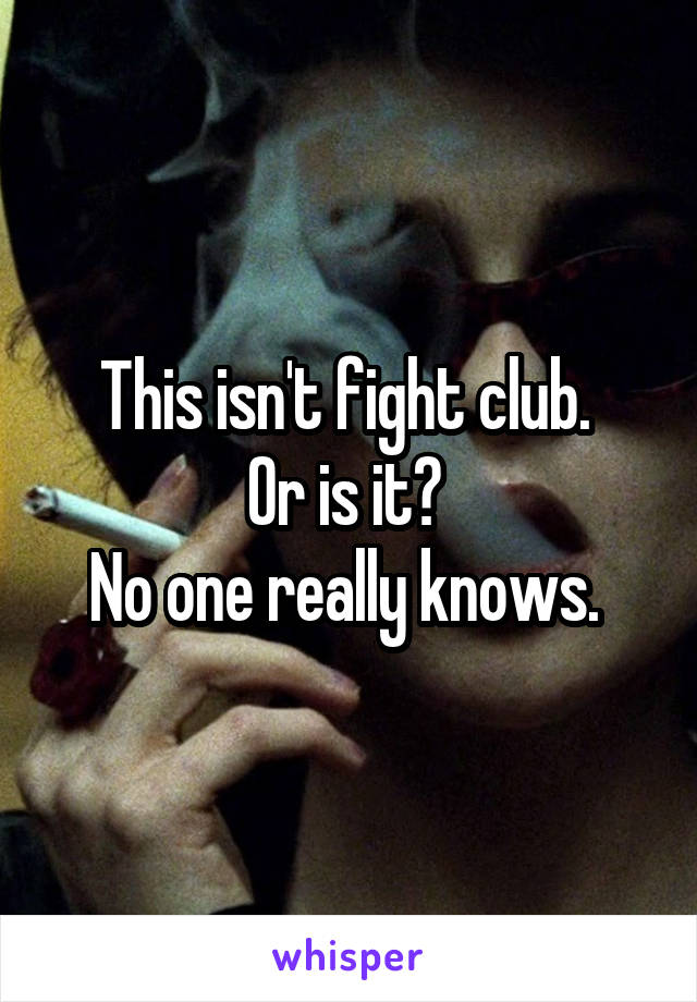 This isn't fight club. 
Or is it? 
No one really knows. 