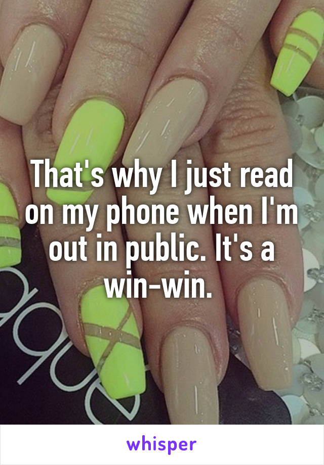 That's why I just read on my phone when I'm out in public. It's a win-win. 