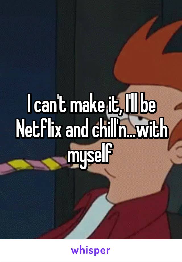 I can't make it, I'll be Netflix and chill'n...with myself 