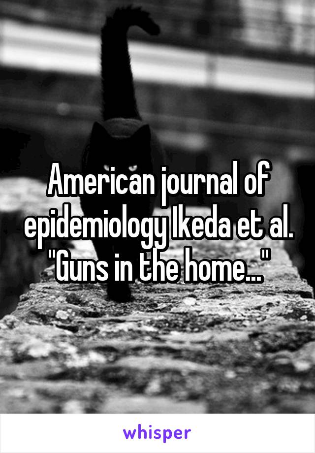 American journal of epidemiology Ikeda et al. "Guns in the home..."