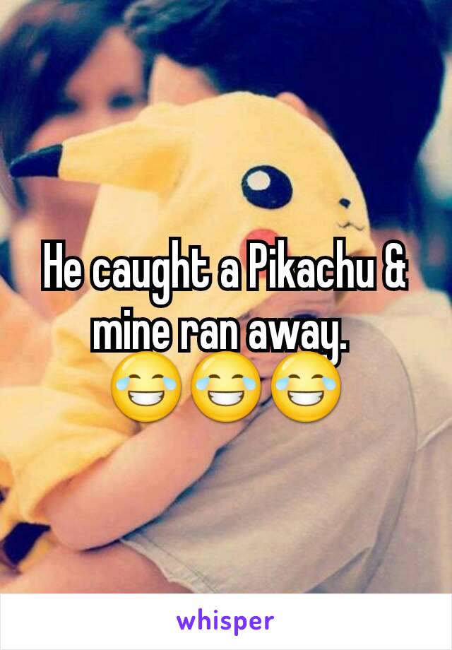 He caught a Pikachu & mine ran away. 
😂😂😂