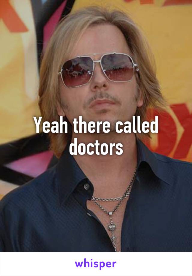 Yeah there called doctors