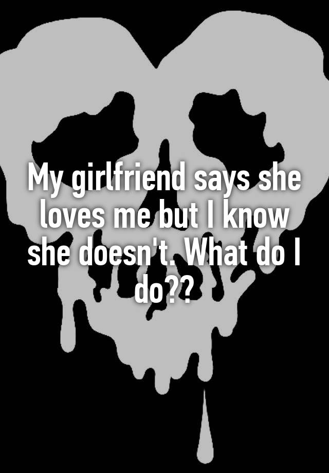 My Girlfriend Says She Loves Me But I Know She Doesnt What Do I Do 6189