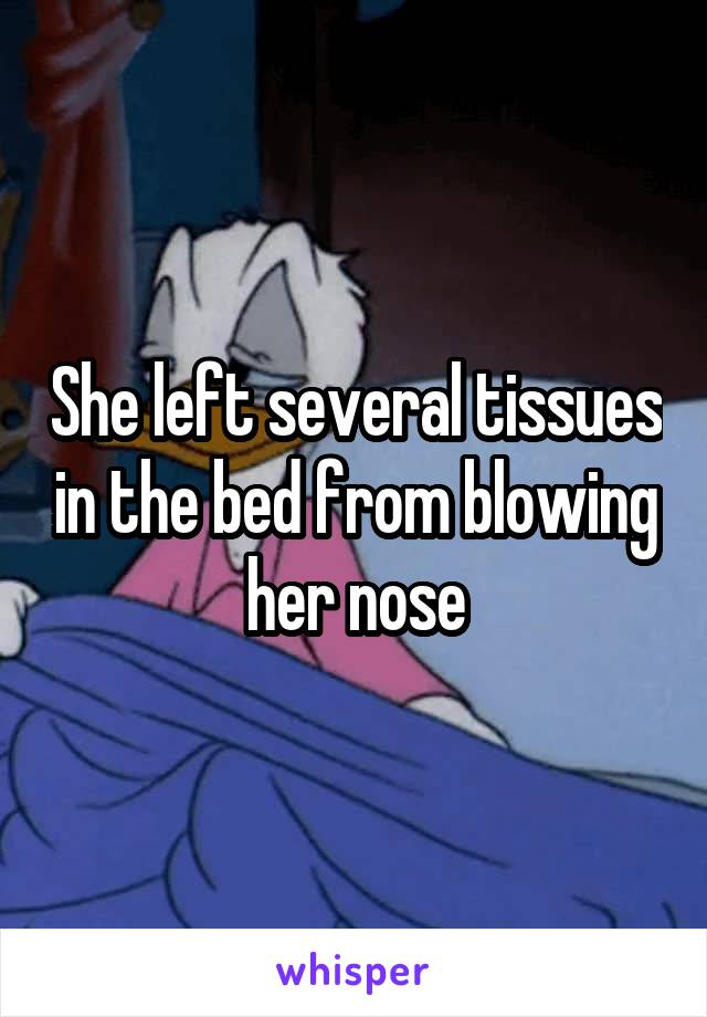 She left several tissues in the bed from blowing her nose