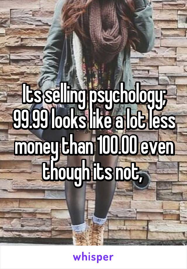 Its selling psychology; 99.99 looks like a lot less money than 100.00 even though its not, 