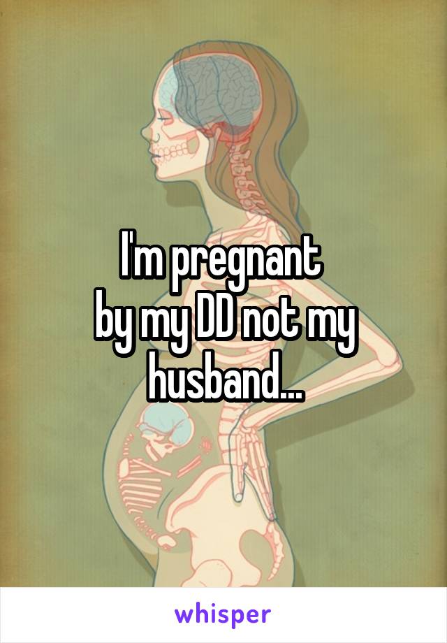 I'm pregnant 
by my DD not my husband...