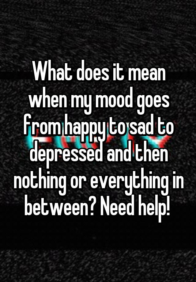 what-does-it-mean-when-my-mood-goes-from-happy-to-sad-to-depressed-and