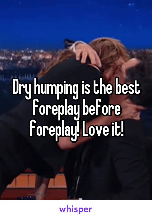 Dry humping is the best foreplay before foreplay! Love it!