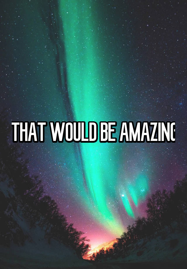 that-would-be-amazing