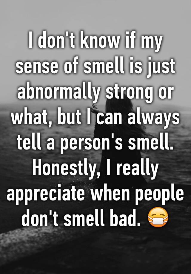 i-don-t-know-if-my-sense-of-smell-is-just-abnormally-strong-or-what-but-i-can-always-tell-a