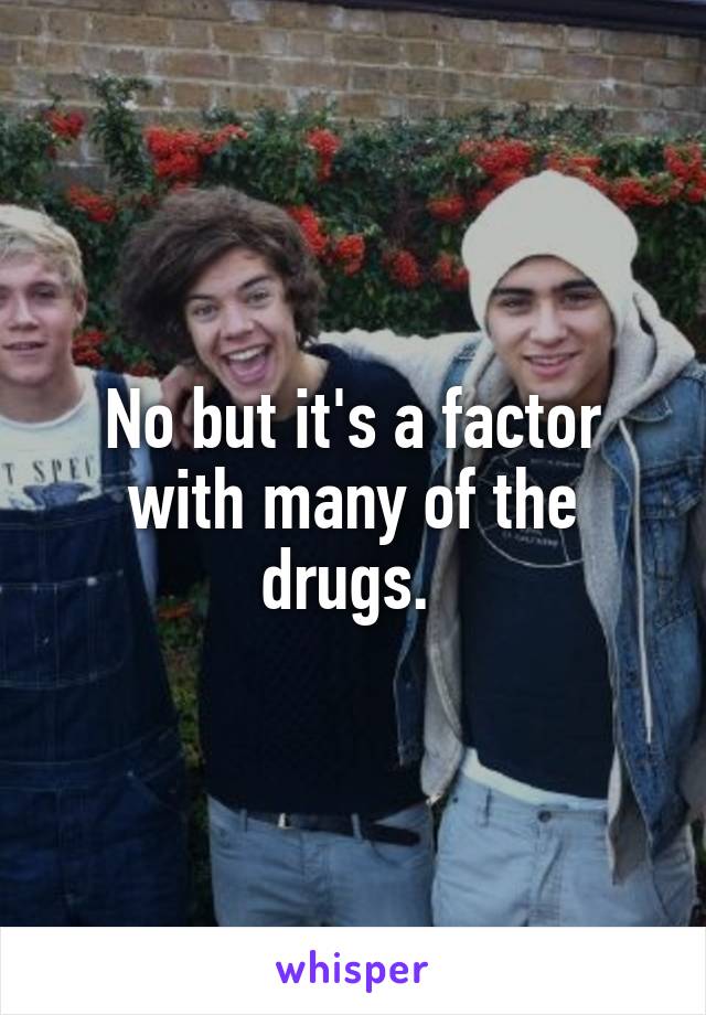 No but it's a factor with many of the drugs. 