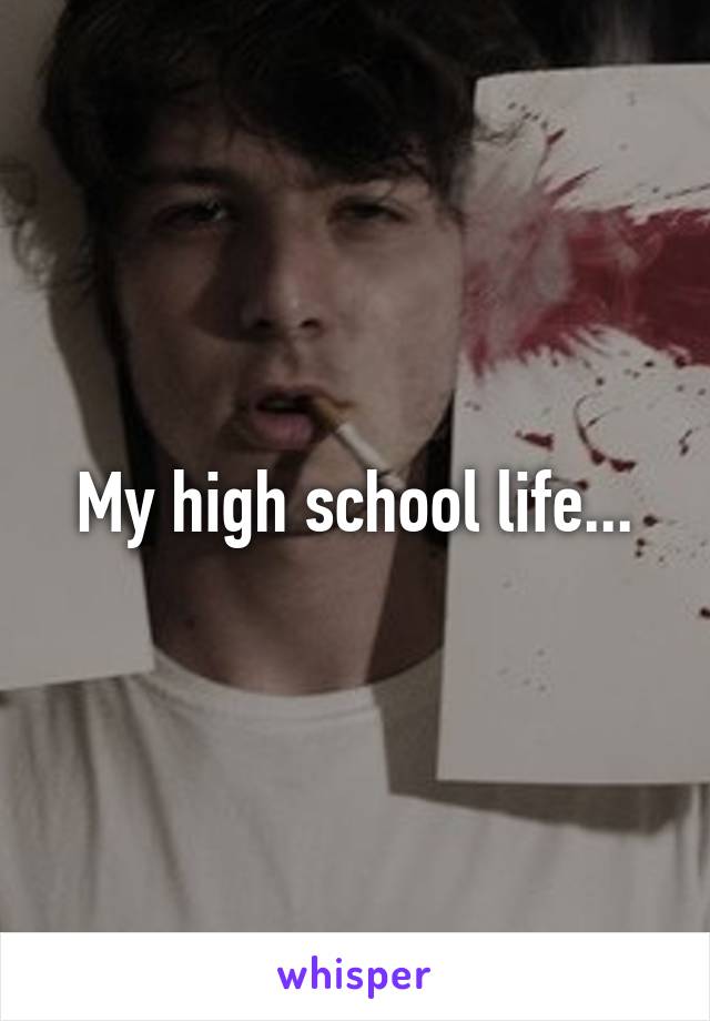 My high school life...