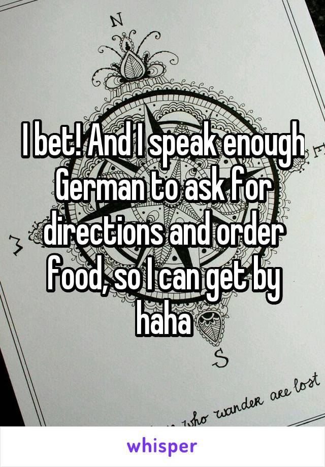 I bet! And I speak enough German to ask for directions and order food, so I can get by haha