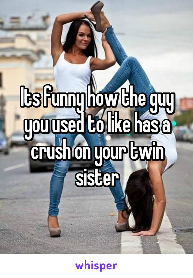 Its Funny How The Guy You Used To Like Has A Crush On Your Twin Sister 4121