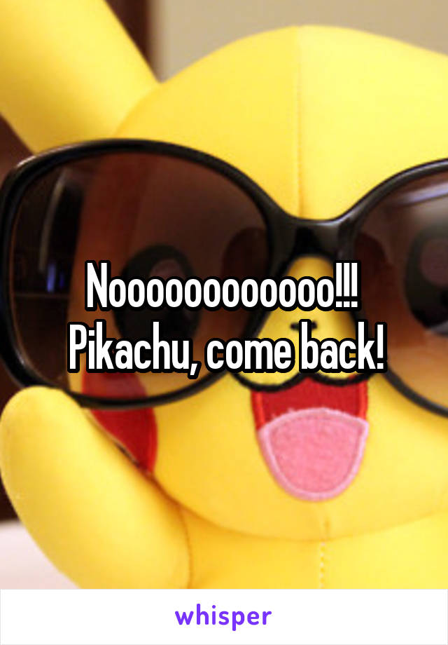 Noooooooooooo!!!  Pikachu, come back!