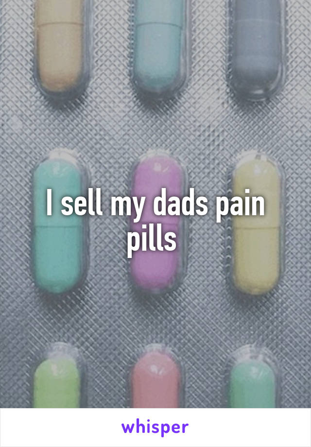 I sell my dads pain pills 
