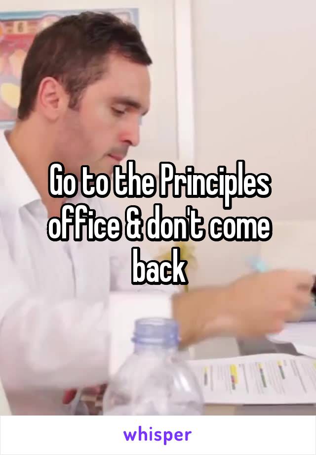 Go to the Principles office & don't come back