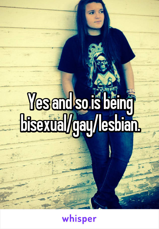 Yes and so is being bisexual/gay/lesbian.