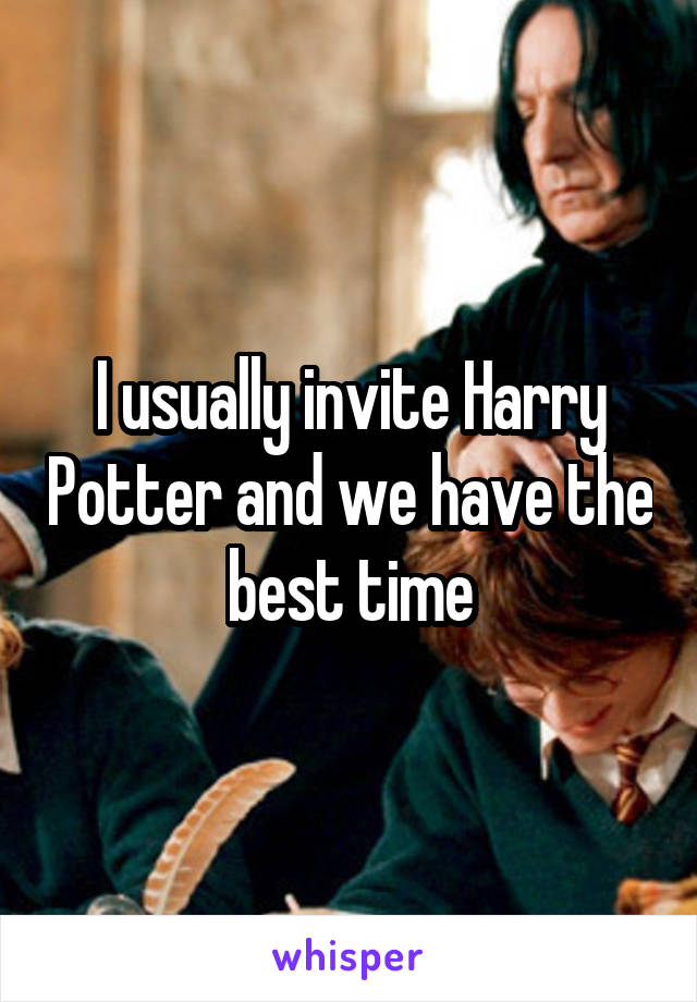 I usually invite Harry Potter and we have the best time