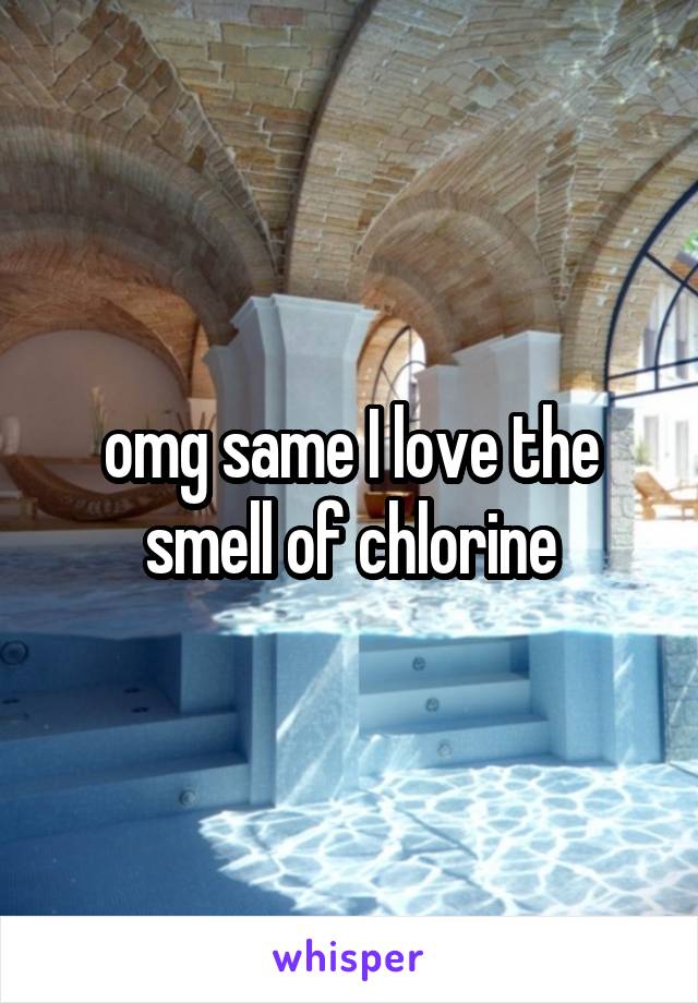 omg same I love the smell of chlorine