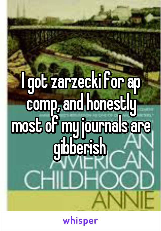 I got zarzecki for ap comp, and honestly most of my journals are gibberish 