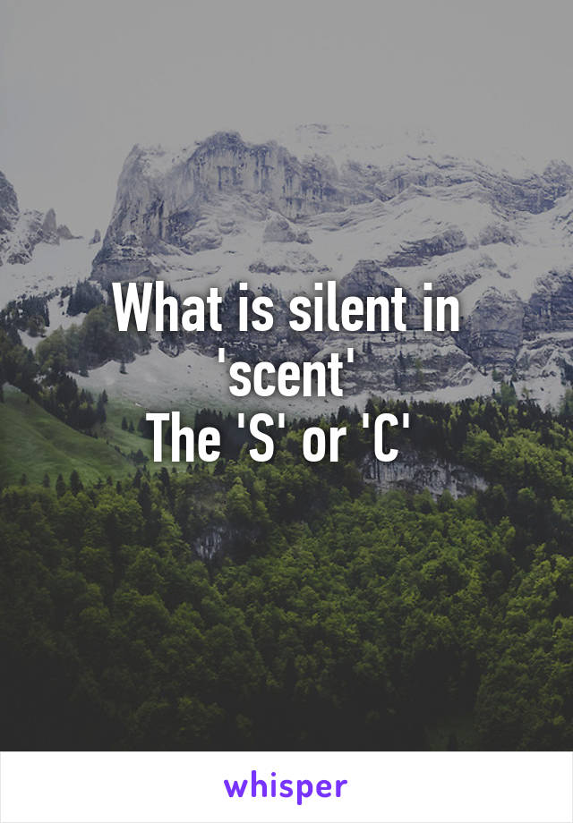 What is silent in 'scent'
The 'S' or 'C' 
