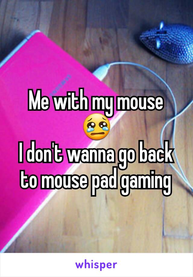 Me with my mouse 😢
I don't wanna go back to mouse pad gaming