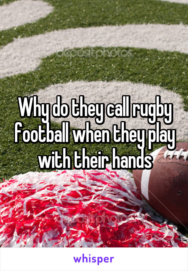 Why do they call rugby football when they play with their hands