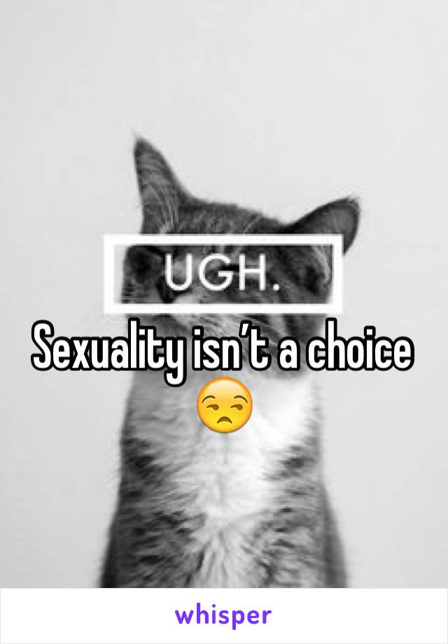 Sexuality isn’t a choice 😒