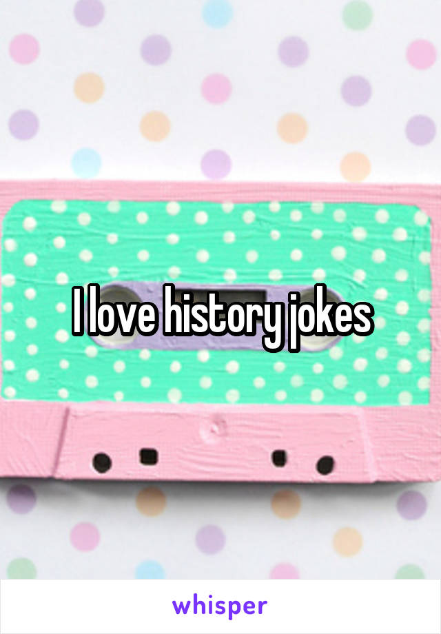 I love history jokes