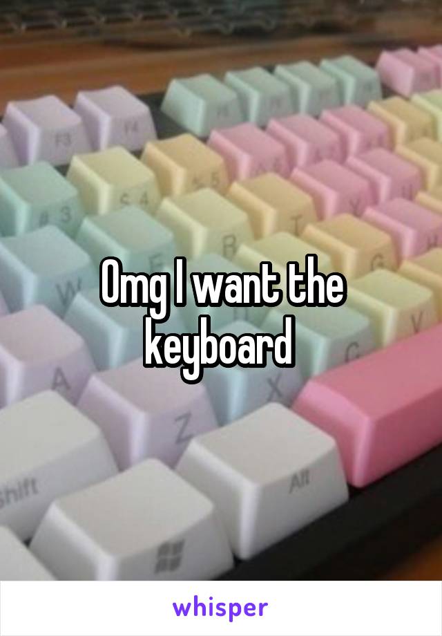 Omg I want the keyboard 