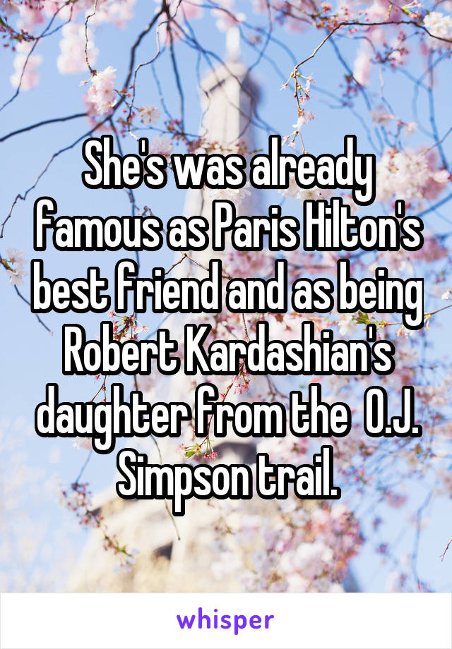 She's was already famous as Paris Hilton's best friend and as being Robert Kardashian's daughter from the  O.J. Simpson trail.