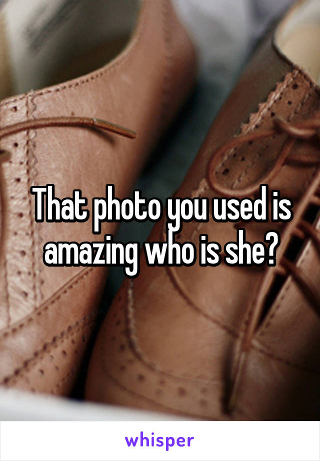 That photo you used is amazing who is she?