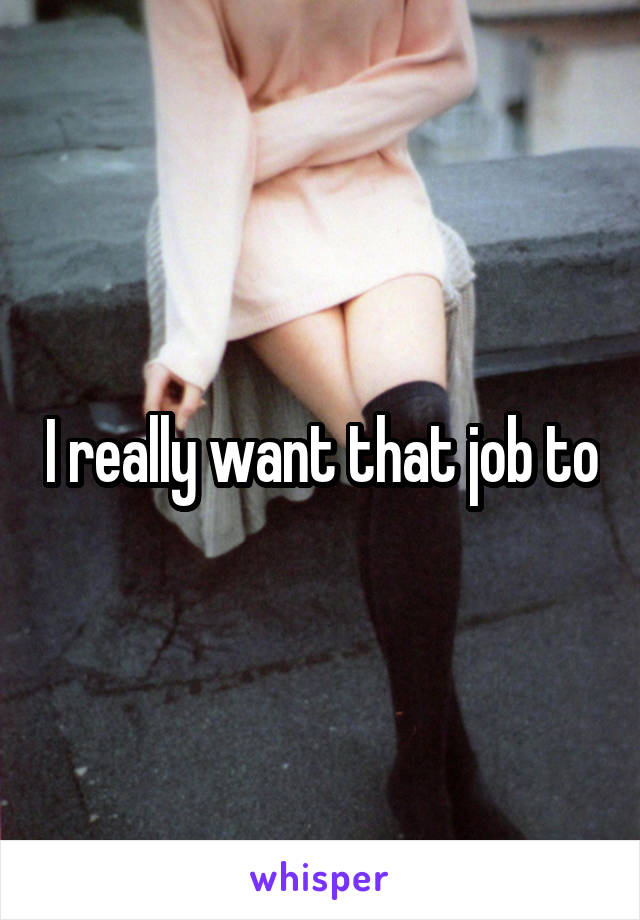 I really want that job to