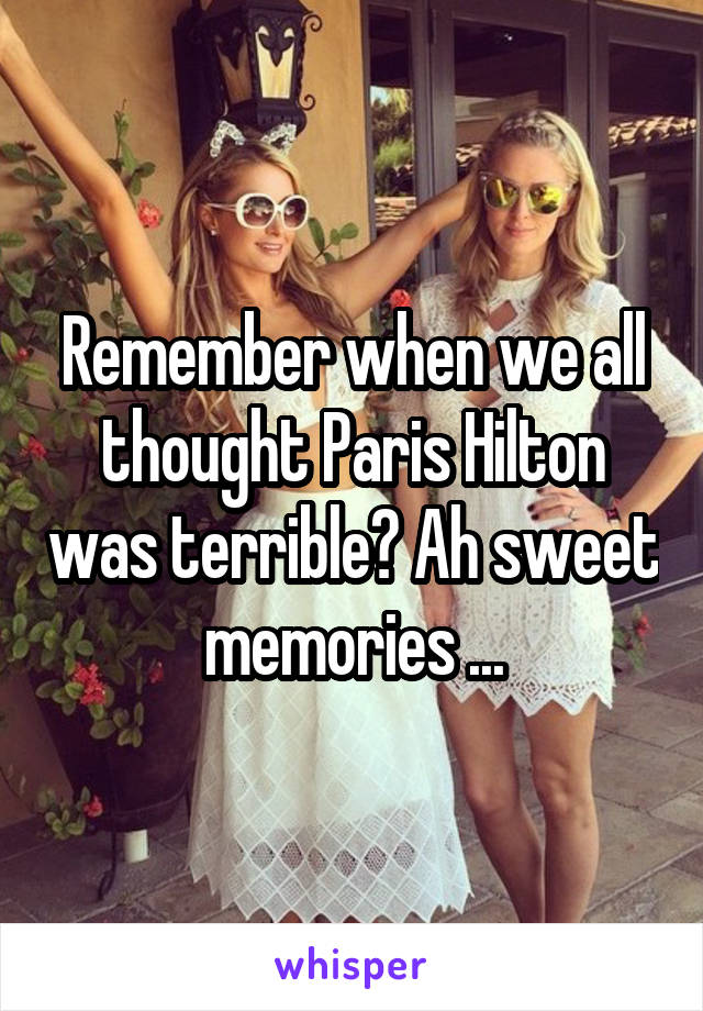 Remember when we all thought Paris Hilton was terrible? Ah sweet memories ...