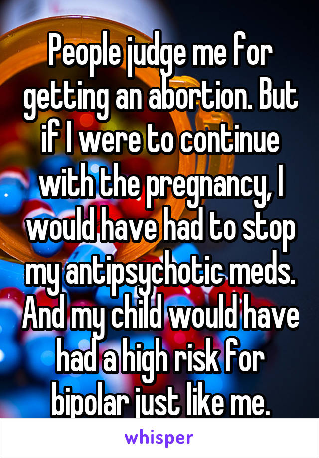 People judge me for getting an abortion. But if I were to continue with the pregnancy, I would have had to stop my antipsychotic meds. And my child would have had a high risk for bipolar just like me.