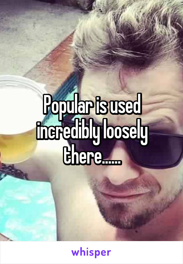 Popular is used incredibly loosely there......