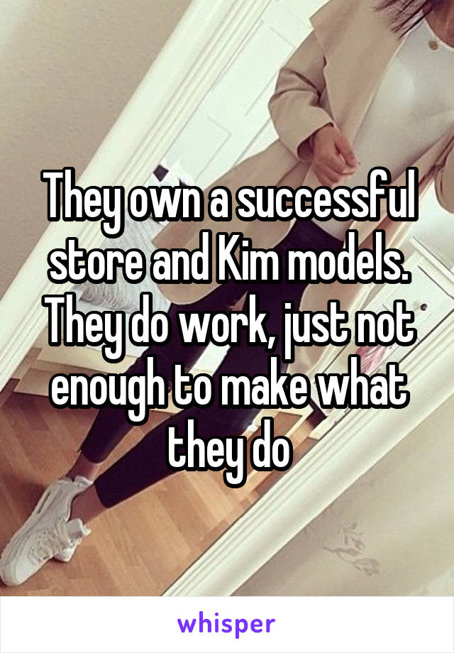 They own a successful store and Kim models. They do work, just not enough to make what they do