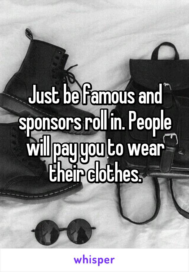 Just be famous and sponsors roll in. People will pay you to wear their clothes.